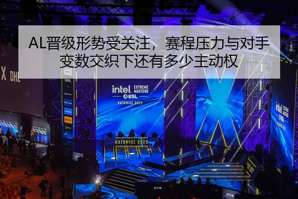 AL晋级形势受关注，赛程压力与对手变数交织下还有多少主动权